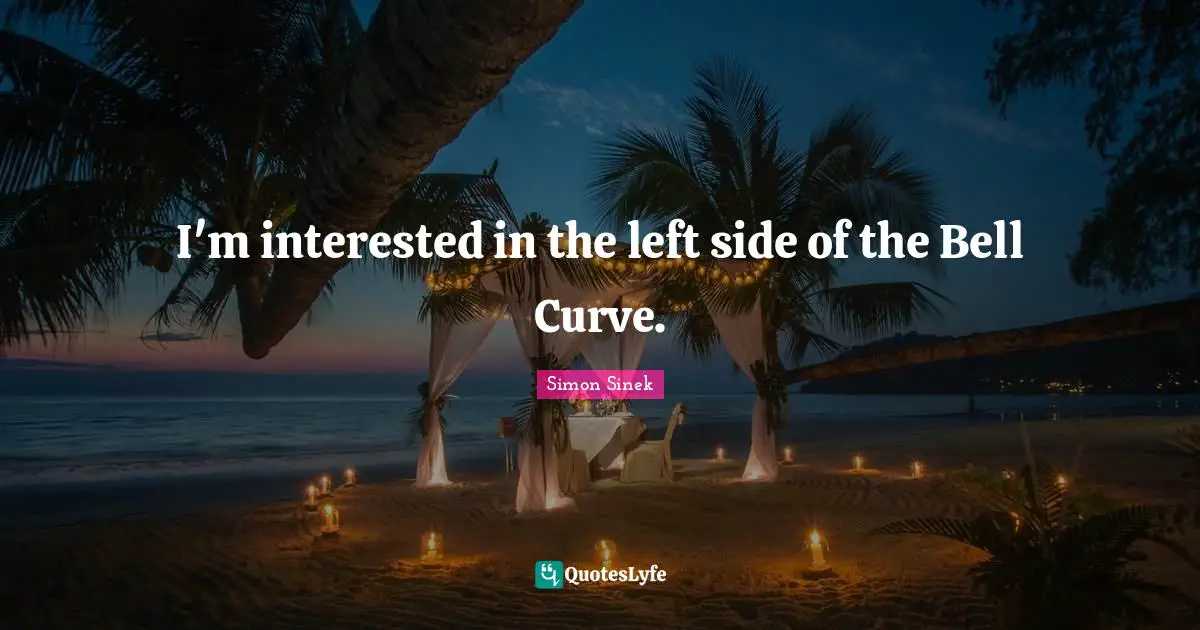 I'm interested in the left side of the Bell Curve.