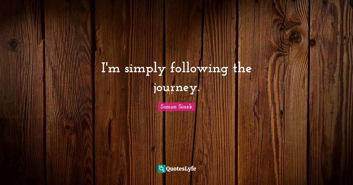 I'm simply following the journey.