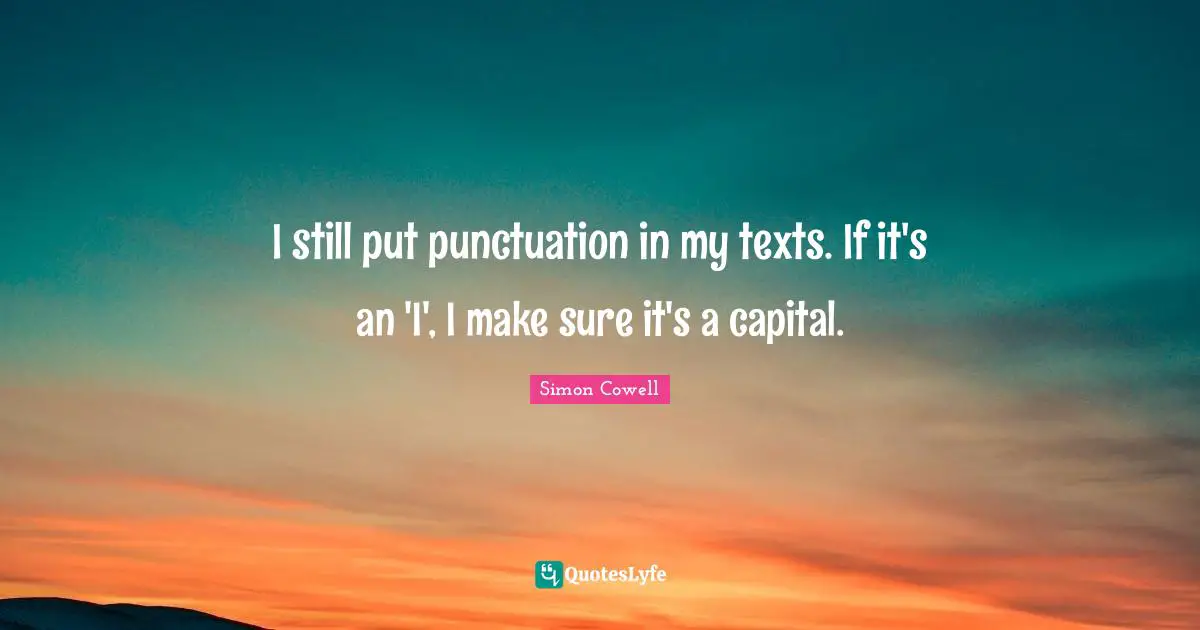 I still put punctuation in my texts. If it's an 'I', I make sure it's a capital.