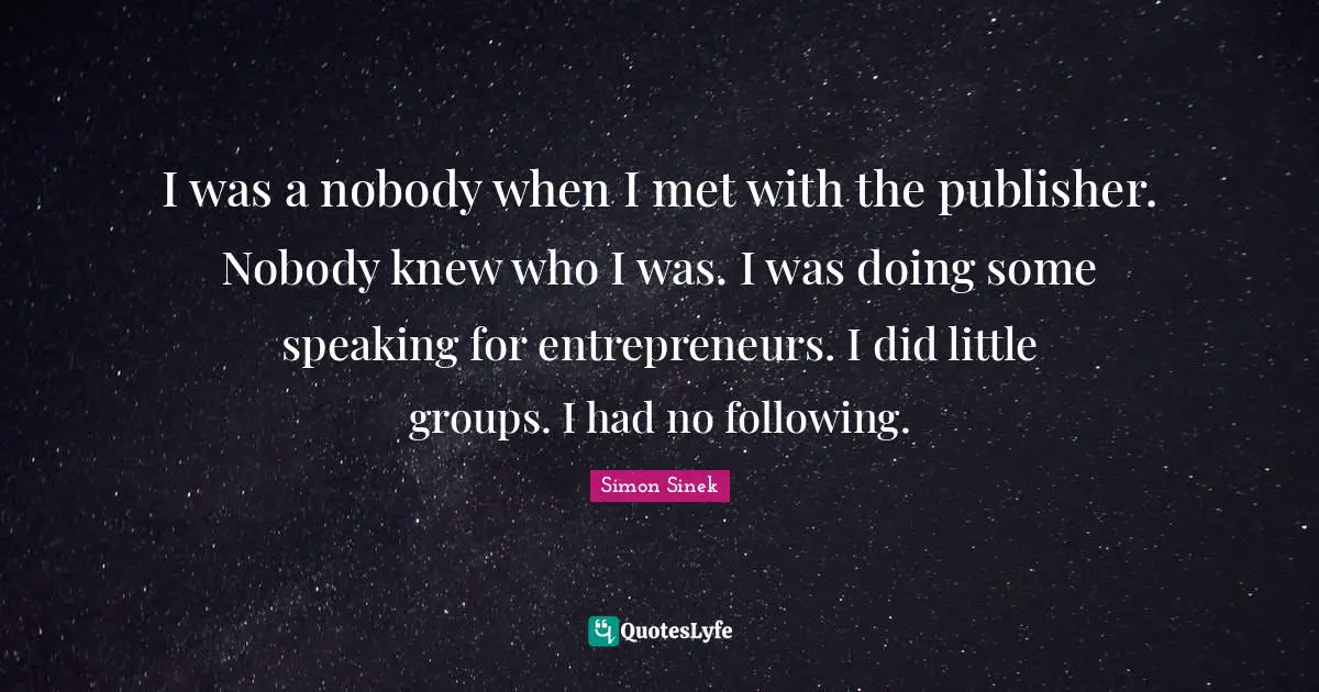 I was a nobody when I met with the publisher. Nobody knew who I was. I was doing some speaking for entrepreneurs. I did little groups. I had no following.