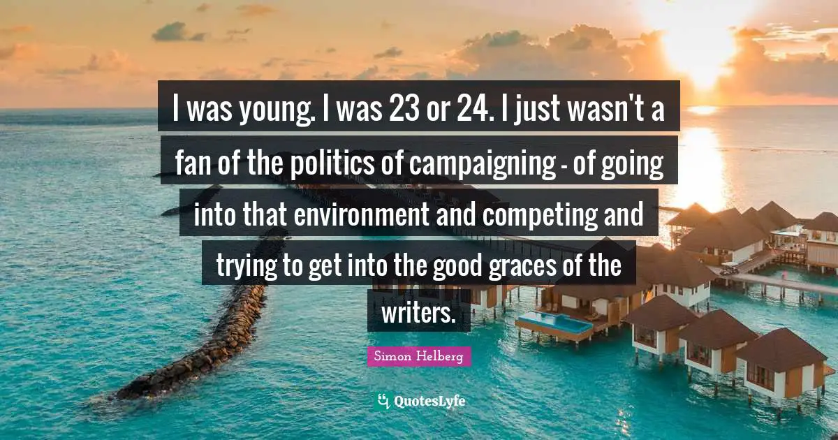 I was young. I was 23 or 24. I just wasn't a fan of the politics of campaigning - of going into that environment and competing and trying to get into the good graces of the writers.