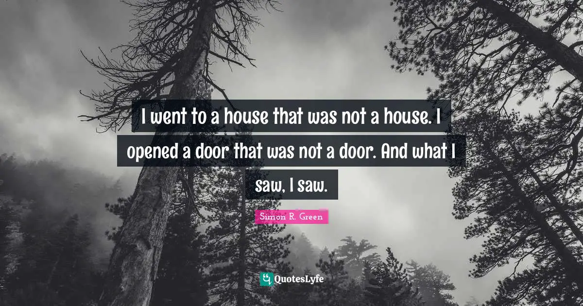 I went to a house that was not a house. I opened a door that was not a door. And what I saw, I saw.