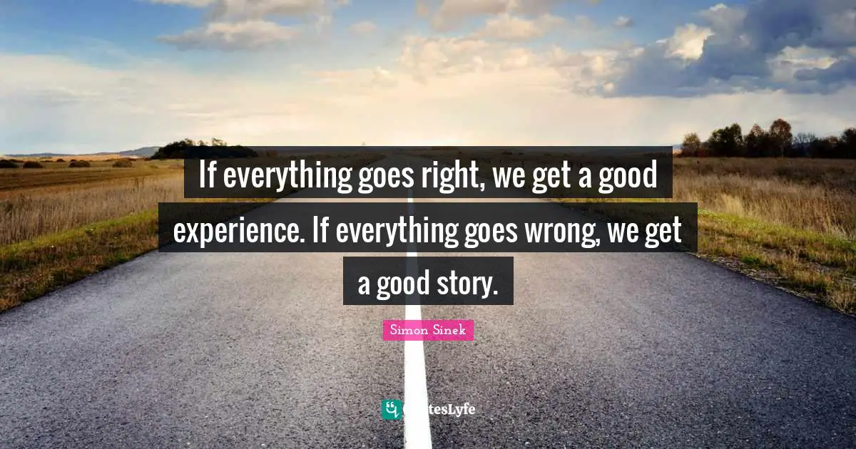 If everything goes right, we get a good experience. If everything goes wrong, we get a good story.