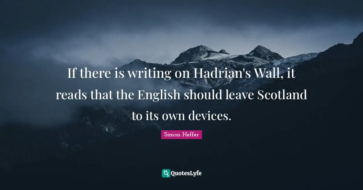 If there is writing on Hadrian's Wall, it reads that the English should leave Scotland to its own devices.