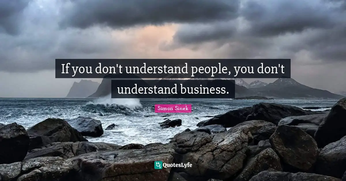 If you don't understand people, you don't understand business.
