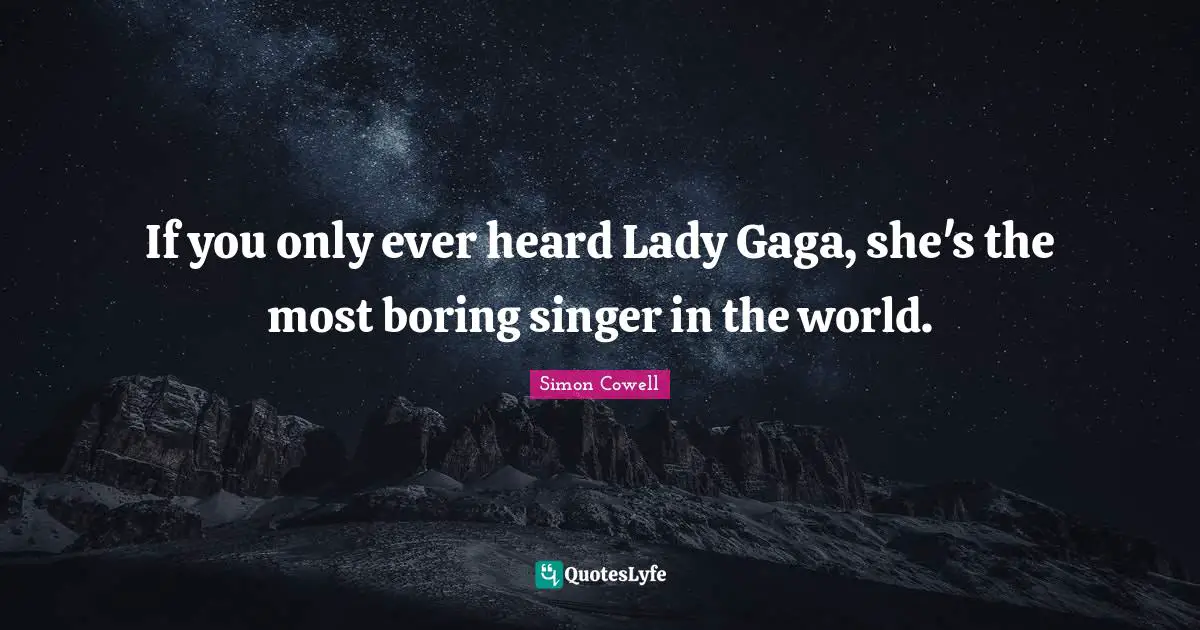 If you only ever heard Lady Gaga, she's the most boring singer in the world.