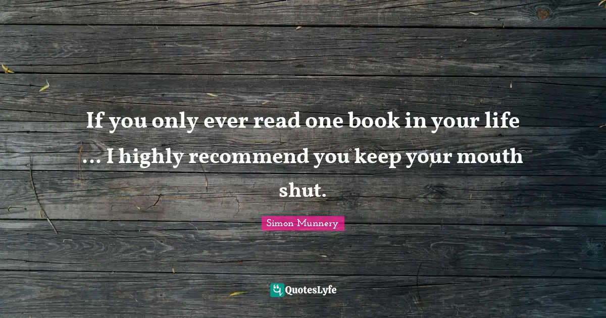 If you only ever read one book in your life ... I highly recommend you keep your mouth shut.