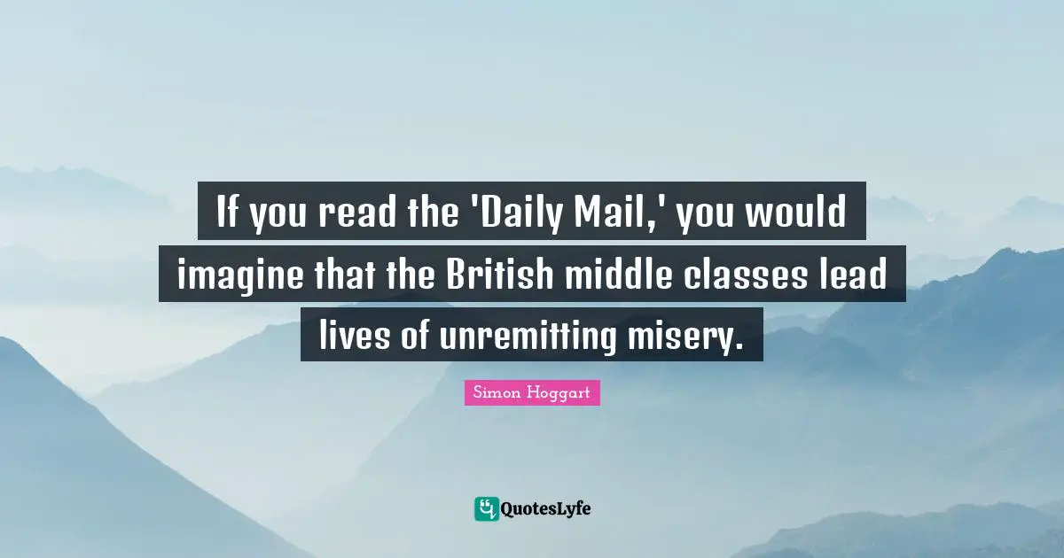 If you read the 'Daily Mail,' you would imagine that the British middle classes lead lives of unremitting misery.