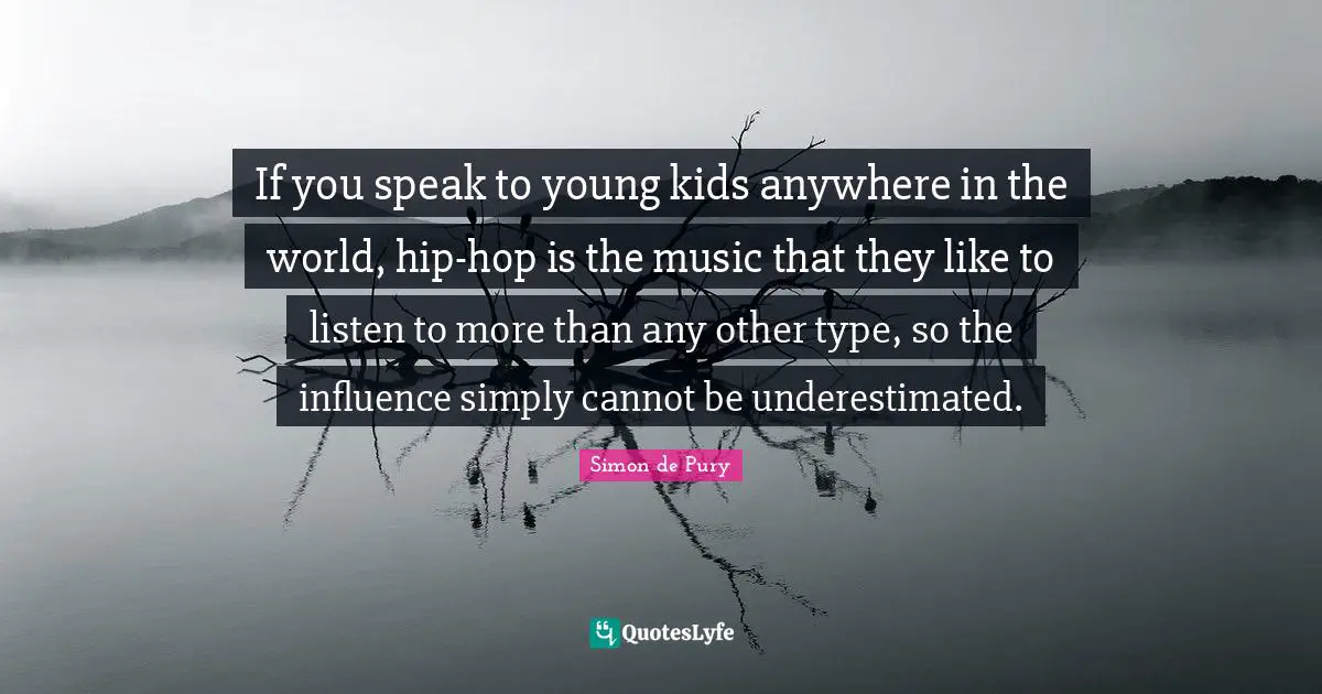 If you speak to young kids anywhere in the world, hip-hop is the music that they like to listen to more than any other type, so the influence simply cannot be underestimated.