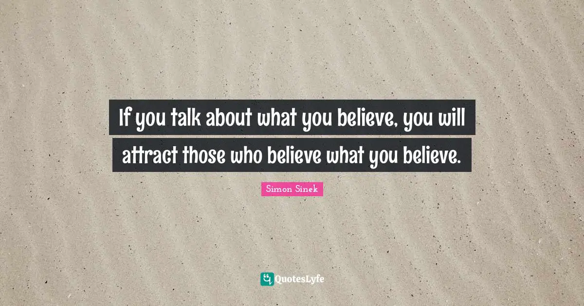 If you talk about what you believe, you will attract those who believe what you believe.
