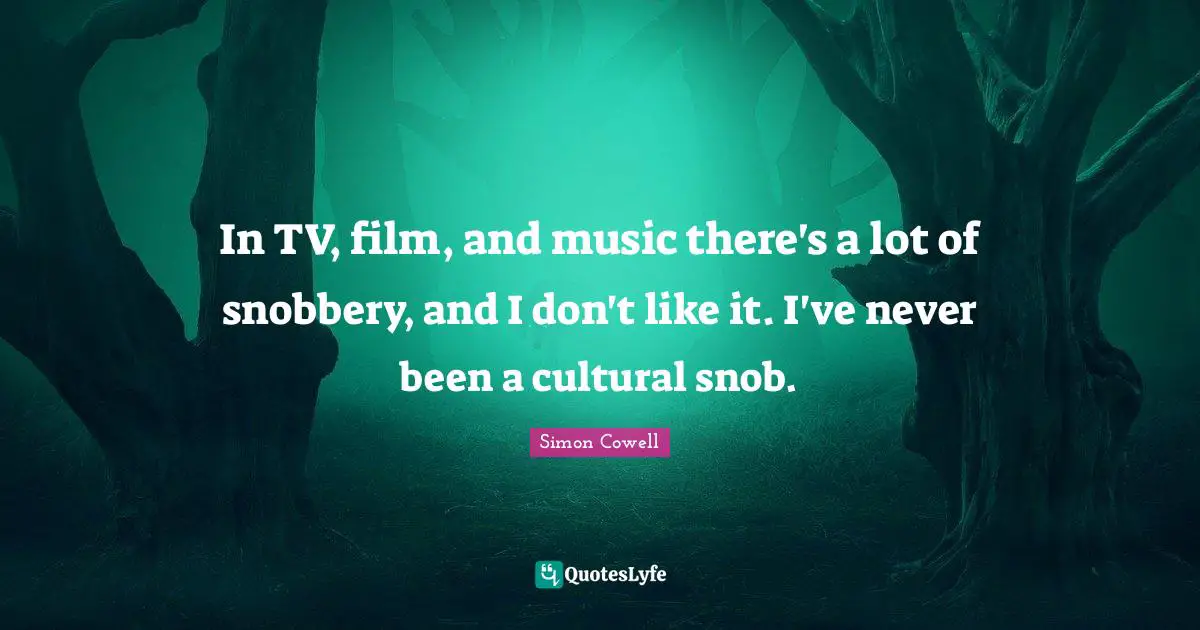 Snobbery Quotes: "In TV, film, and music there's a lot of snobbery, and I don't like it. I've never been a cultural snob."