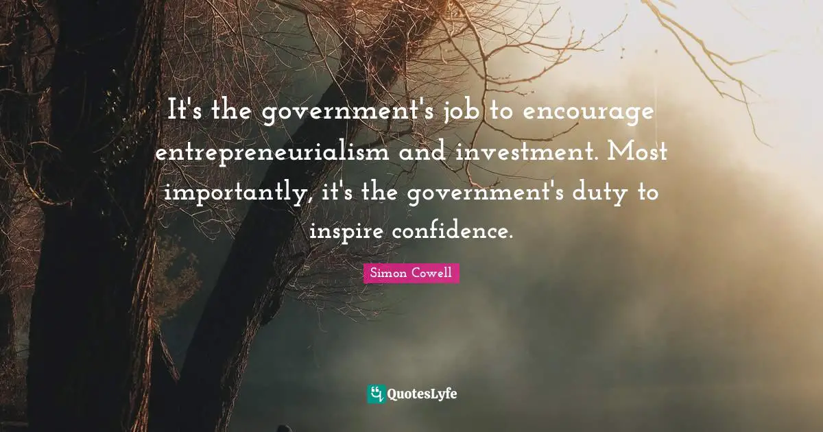 It's the government's job to encourage entrepreneurialism and investment. Most importantly, it's the government's duty to inspire confidence.