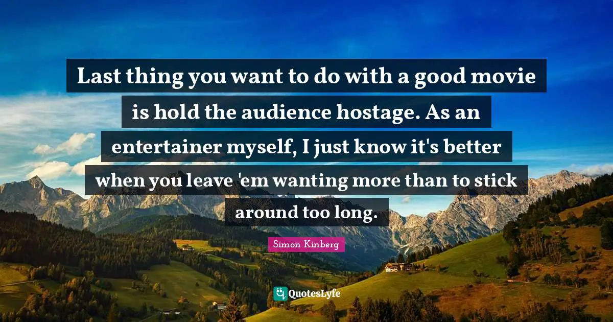 Last thing you want to do with a good movie is hold the audience hostage. As an entertainer myself, I just know it's better when you leave 'em wanting more than to stick around too long.