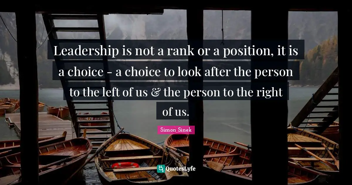 Leadership is not a rank or a position, it is a choice - a choice to look after the person to the left of us & the person to the right of us.
