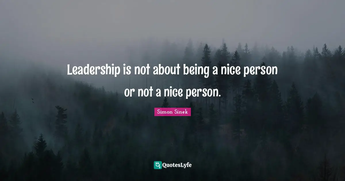 Leadership is not about being a nice person or not a nice person.