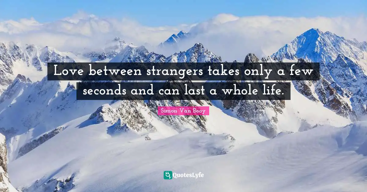 Love between strangers takes only a few seconds and can last a whole life.