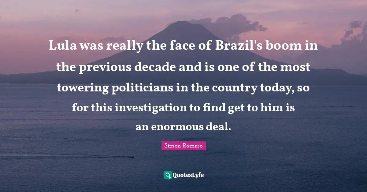 Lula was really the face of Brazil's boom in the previous decade and is one of the most towering politicians in the country today, so for this investigation to find get to him is an enormous deal.