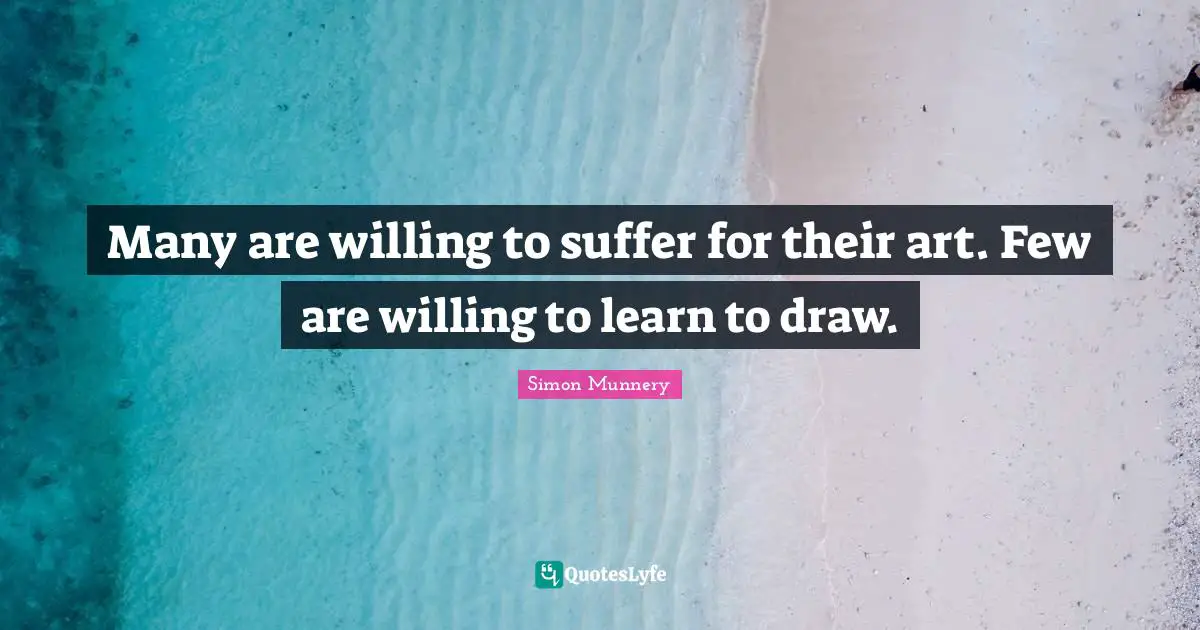 Draws Quotes: "Many are willing to suffer for their art. Few are willing to learn to draw."