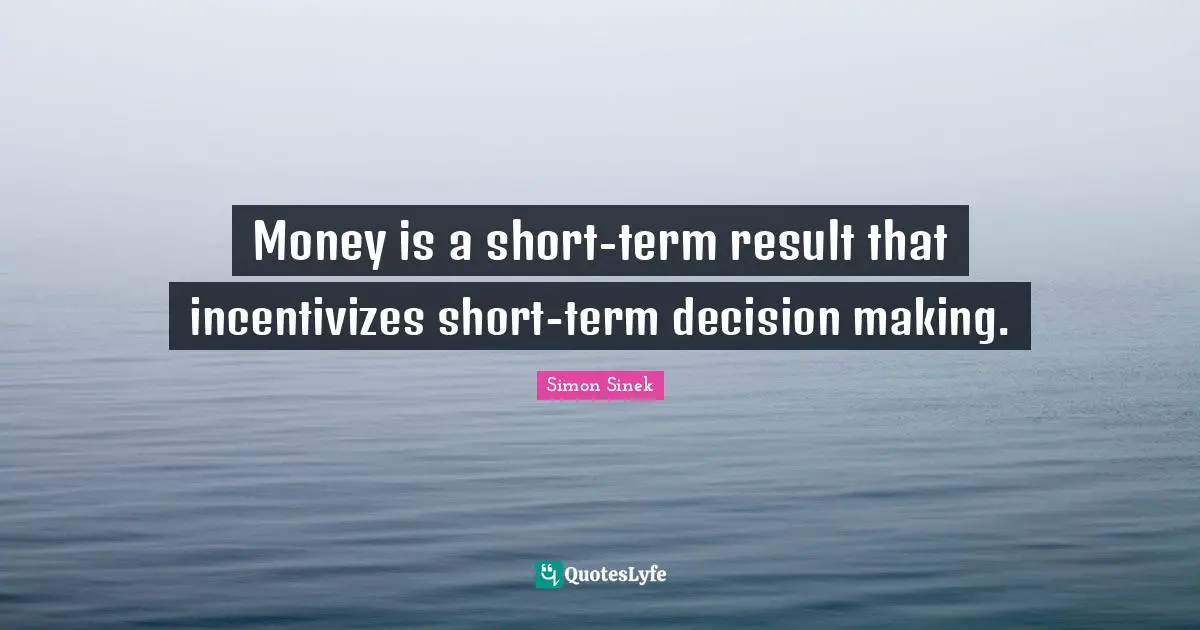 Money is a short-term result that incentivizes short-term decision making.