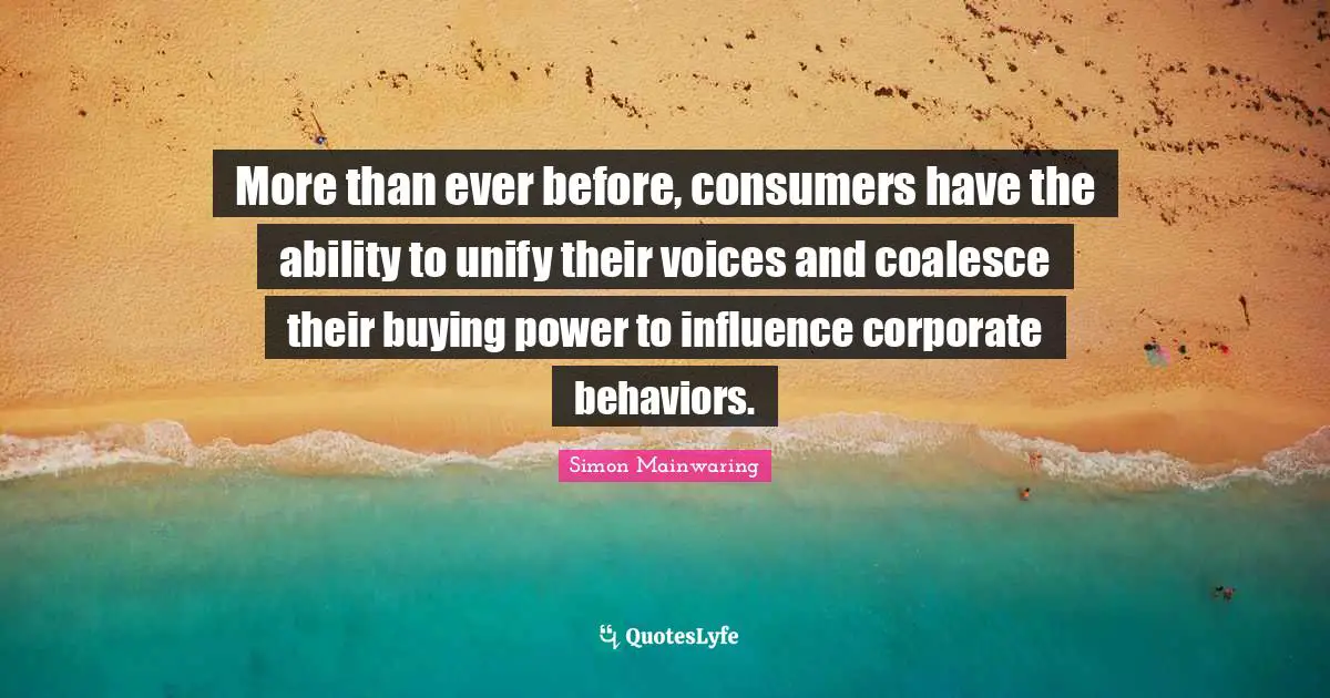 More than ever before, consumers have the ability to unify their voices and coalesce their buying power to influence corporate behaviors.