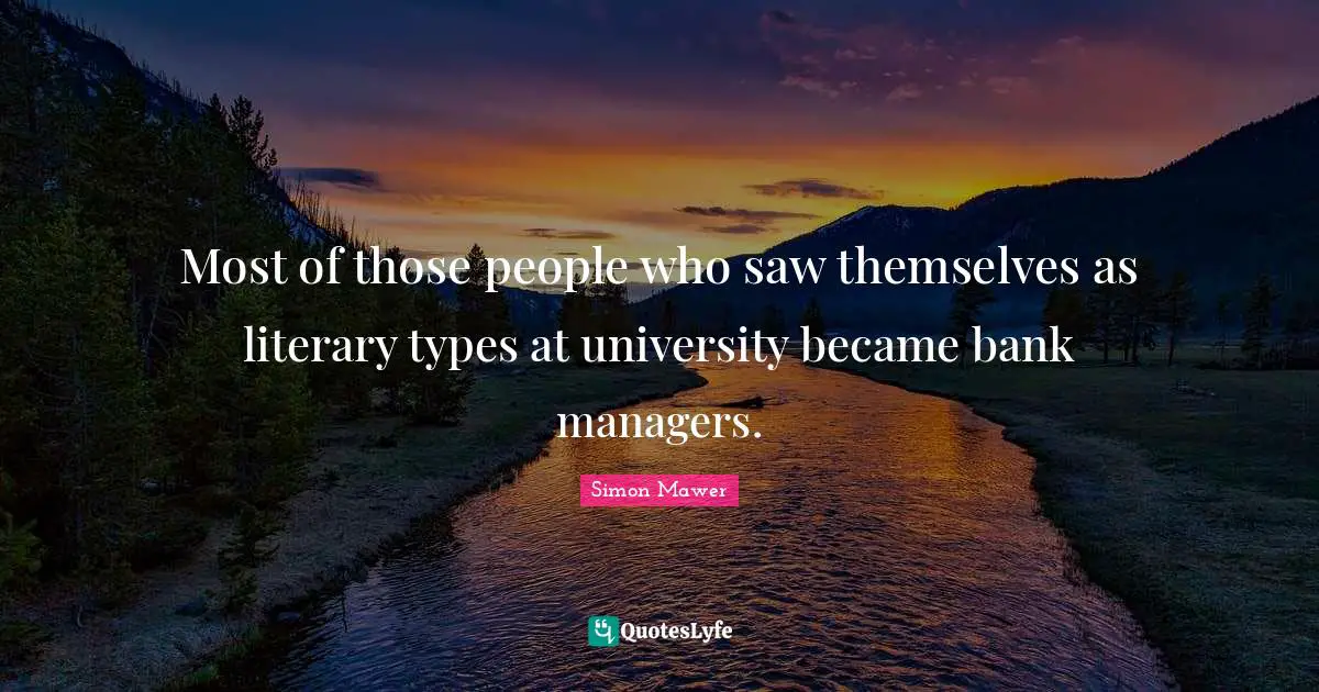 Most of those people who saw themselves as literary types at university became bank managers.