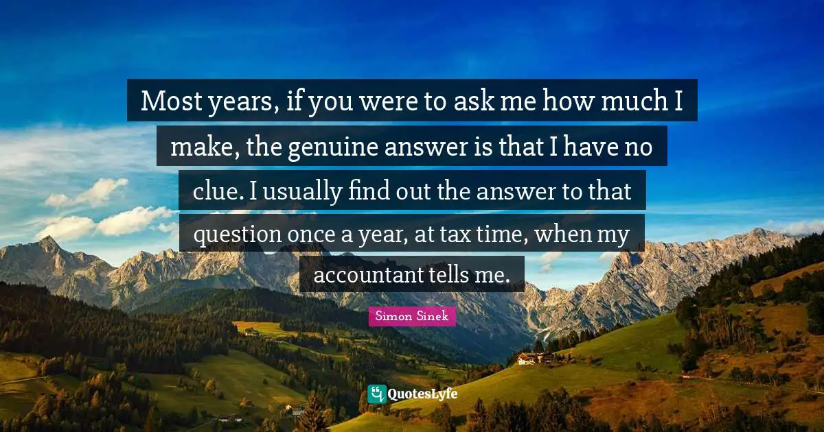 Most years, if you were to ask me how much I make, the genuine answer is that I have no clue. I usually find out the answer to that question once a year, at tax time, when my accountant tells me.
