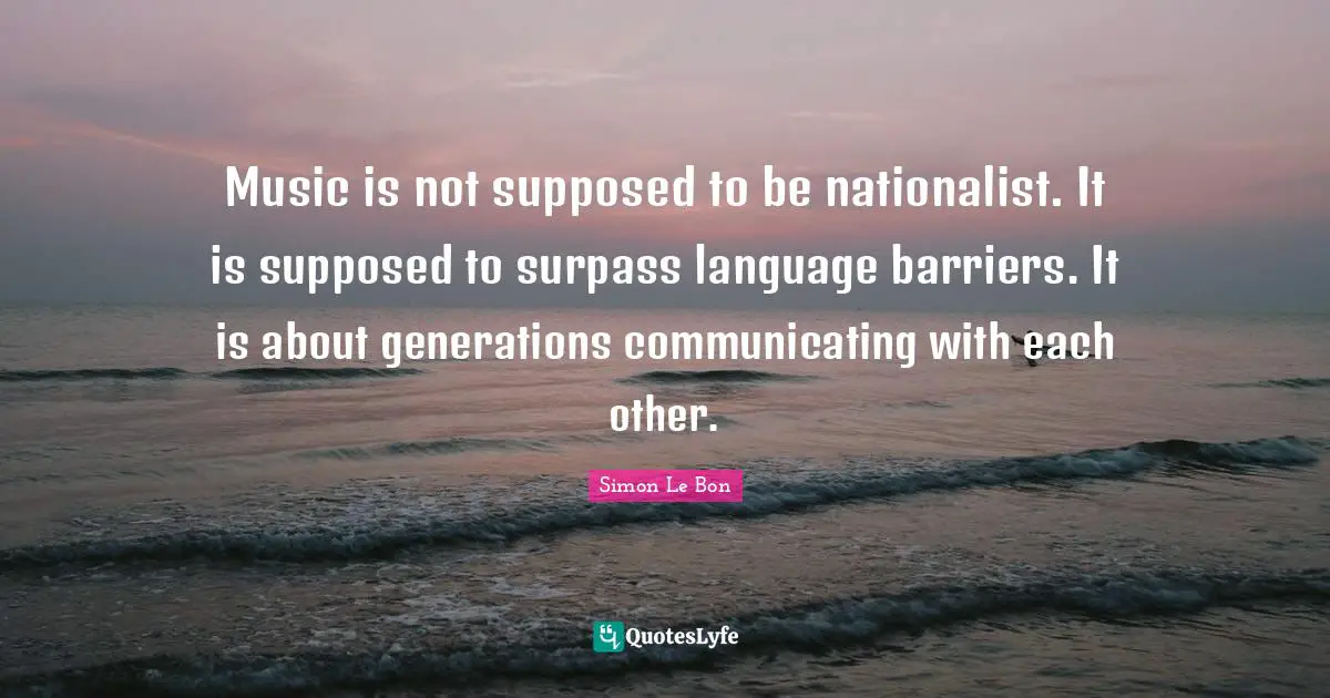 Music is not supposed to be nationalist. It is supposed to surpass language barriers. It is about generations communicating with each other.