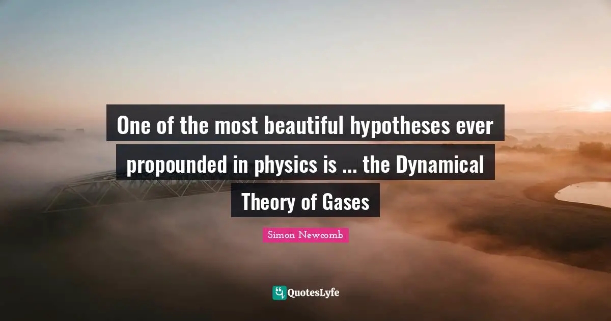 One of the most beautiful hypotheses ever propounded in physics is ... the Dynamical Theory of Gases
