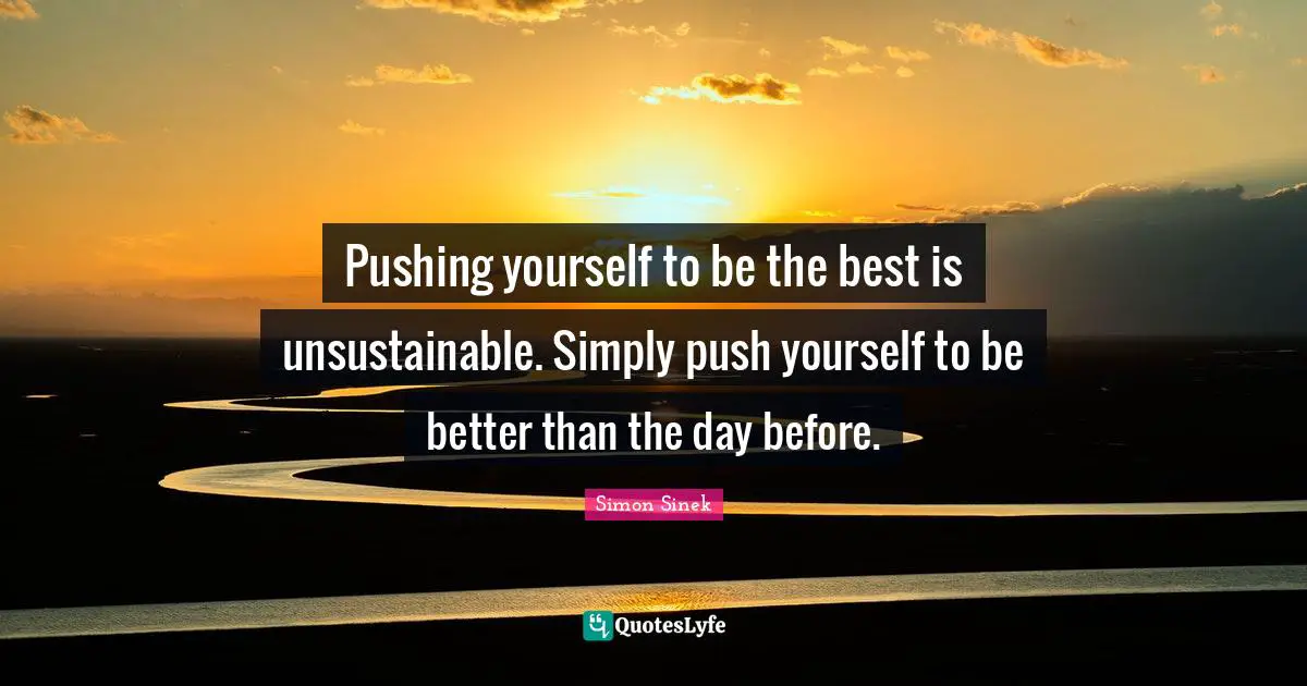 Push Quotes: "Pushing yourself to be the best is unsustainable. Simply push yourself to be better than the day before."