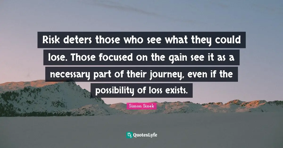 Risk deters those who see what they could lose. Those focused on the gain see it as a necessary part of their journey, even if the possibility of loss exists.