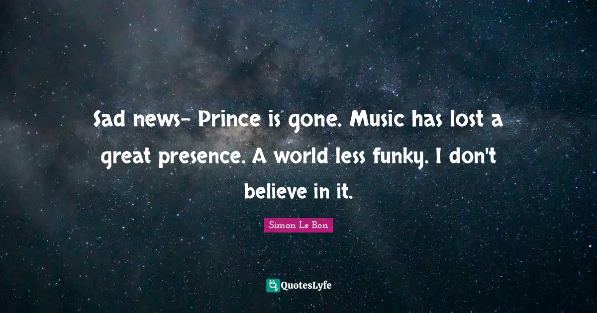 Sad news- Prince is gone. Music has lost a great presence. A world less funky. I don't believe in it.