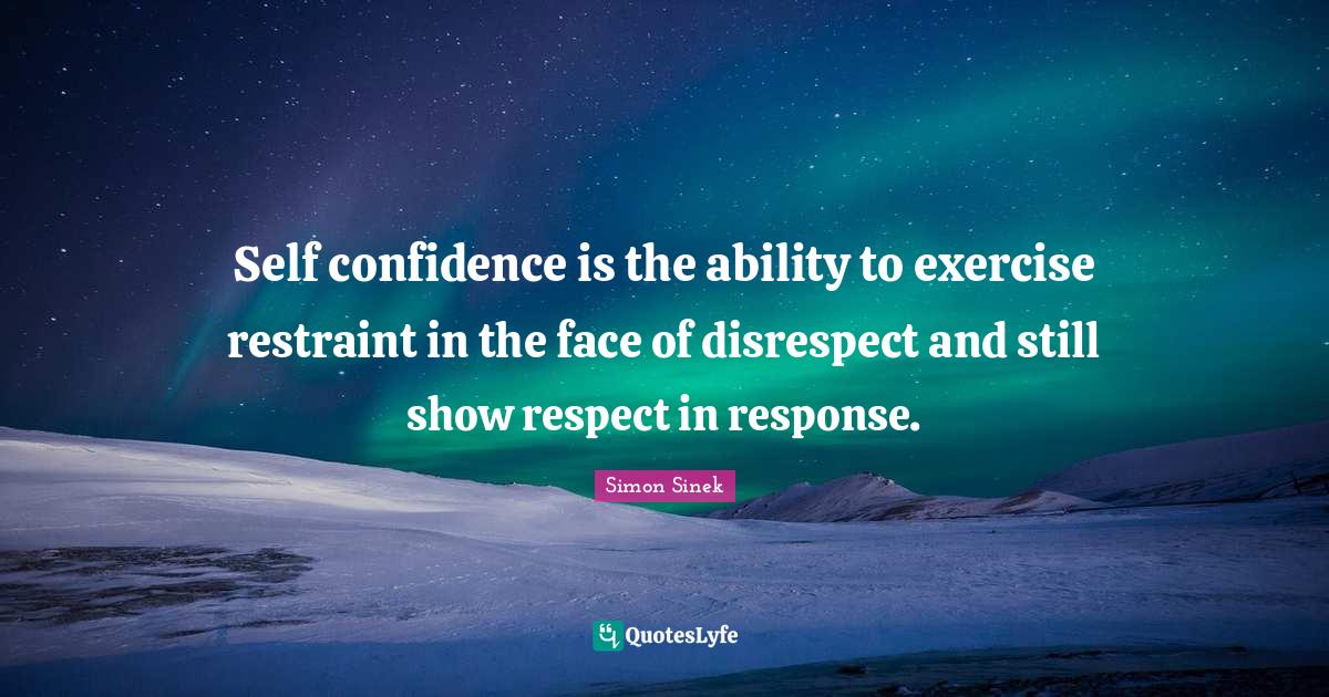 Self confidence is the ability to exercise restraint in the face of di