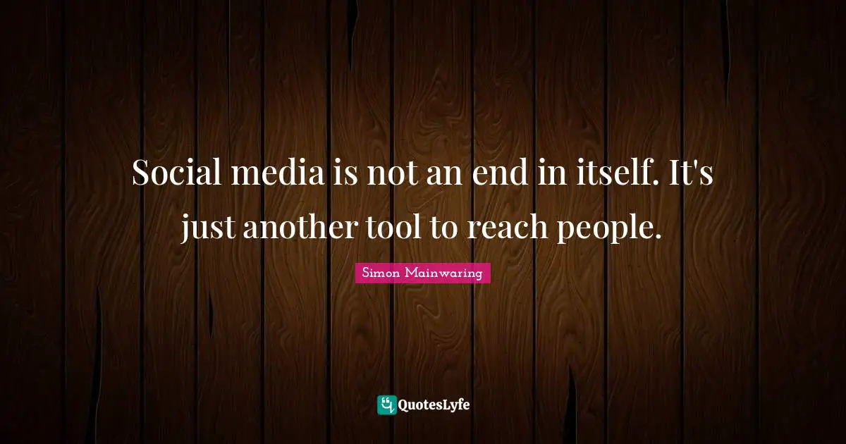 Social media is not an end in itself. It's just another tool to reach people.