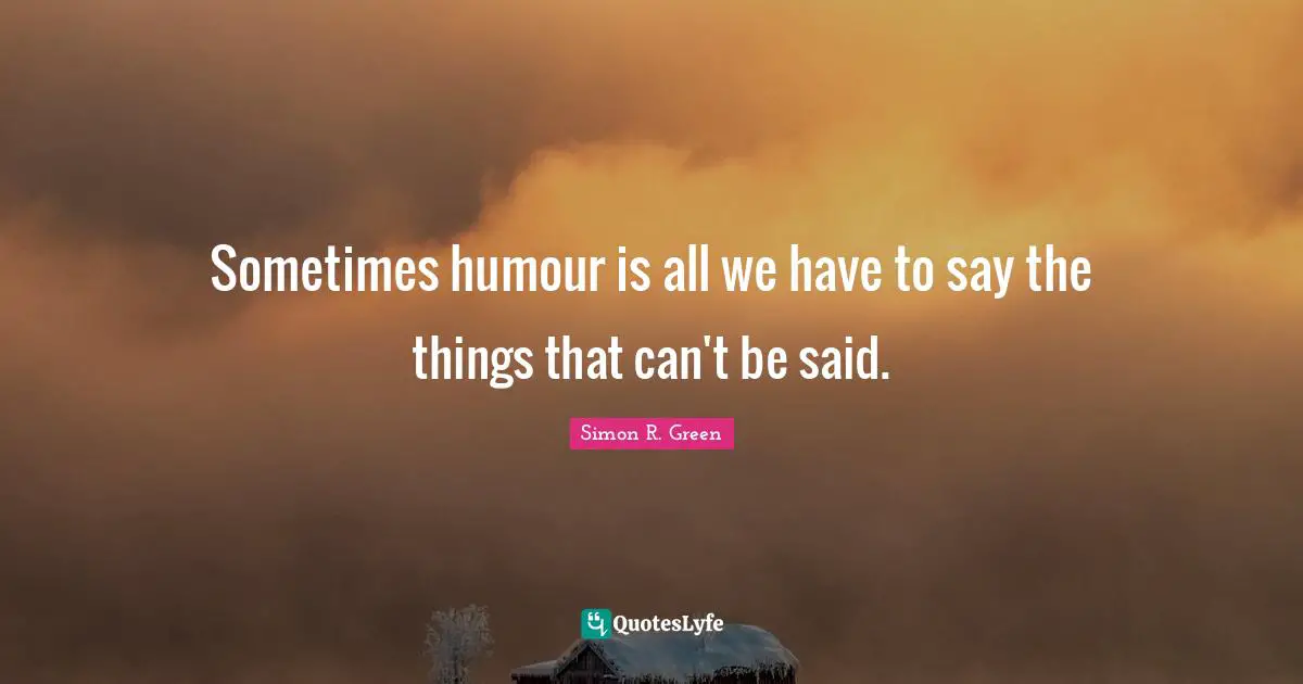 Sometimes humour is all we have to say the things that can't be said.