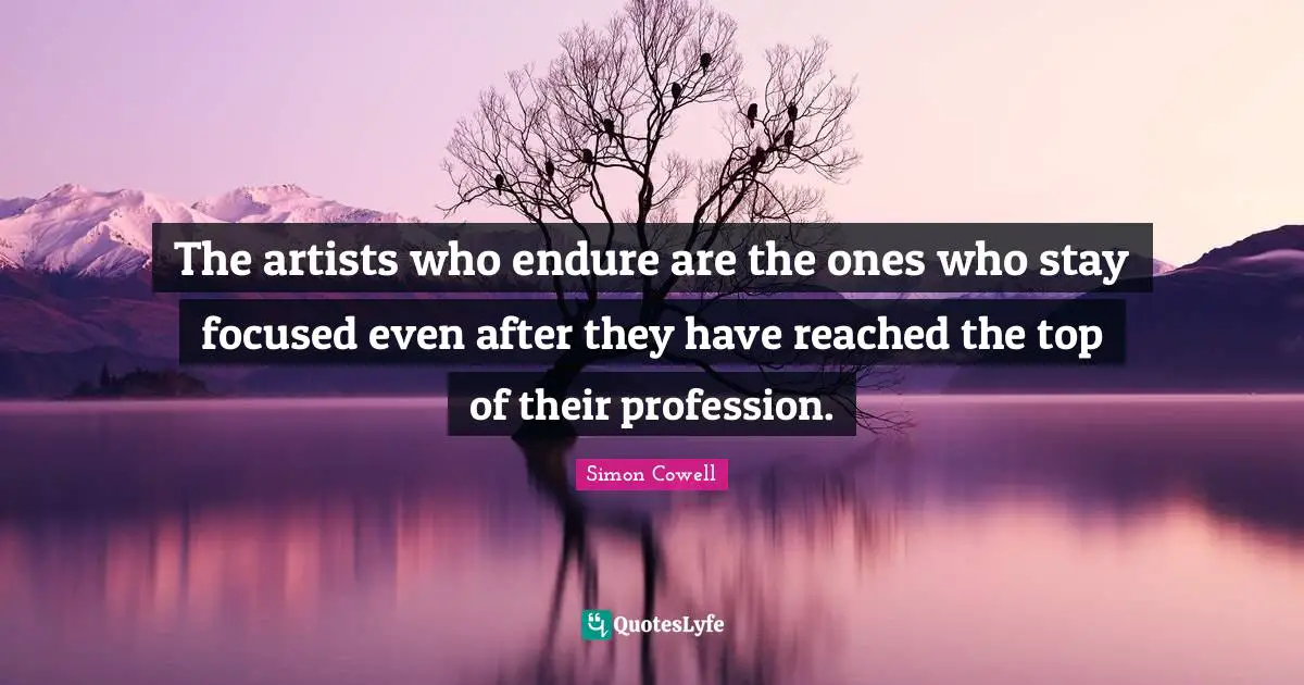 Stay Focused Quotes: "The artists who endure are the ones who stay focused even after they have reached the top of their profession."