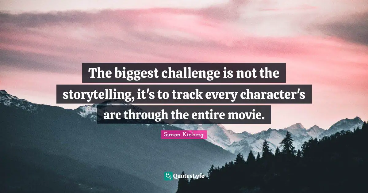 The biggest challenge is not the storytelling, it's to track every character's arc through the entire movie.