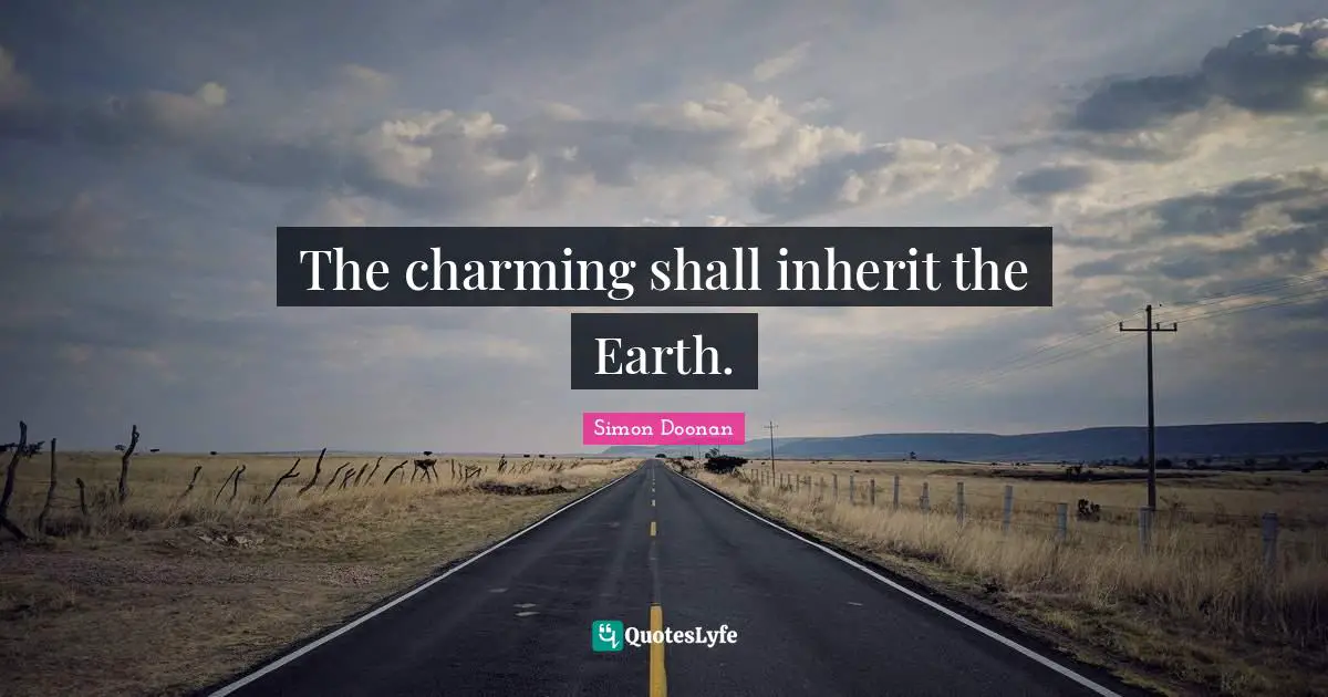 The charming shall inherit the Earth.