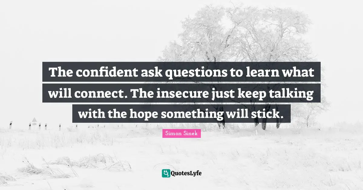 Keep Talking Quotes: "The confident ask questions to learn what will connect. The insecure just keep talking with the hope something will stick."