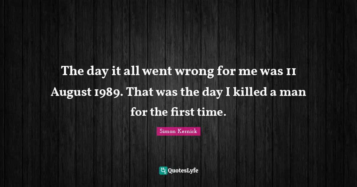 The day it all went wrong for me was 11 August 1989. That was the day I killed a man for the first time.