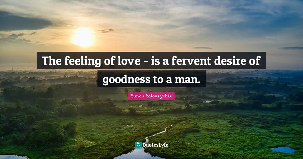 The feeling of love - is a fervent desire of goodness to a man.