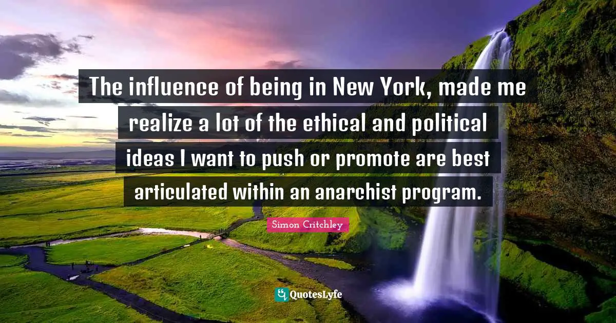 The influence of being in New York, made me realize a lot of the ethical and political ideas I want to push or promote are best articulated within an anarchist program.