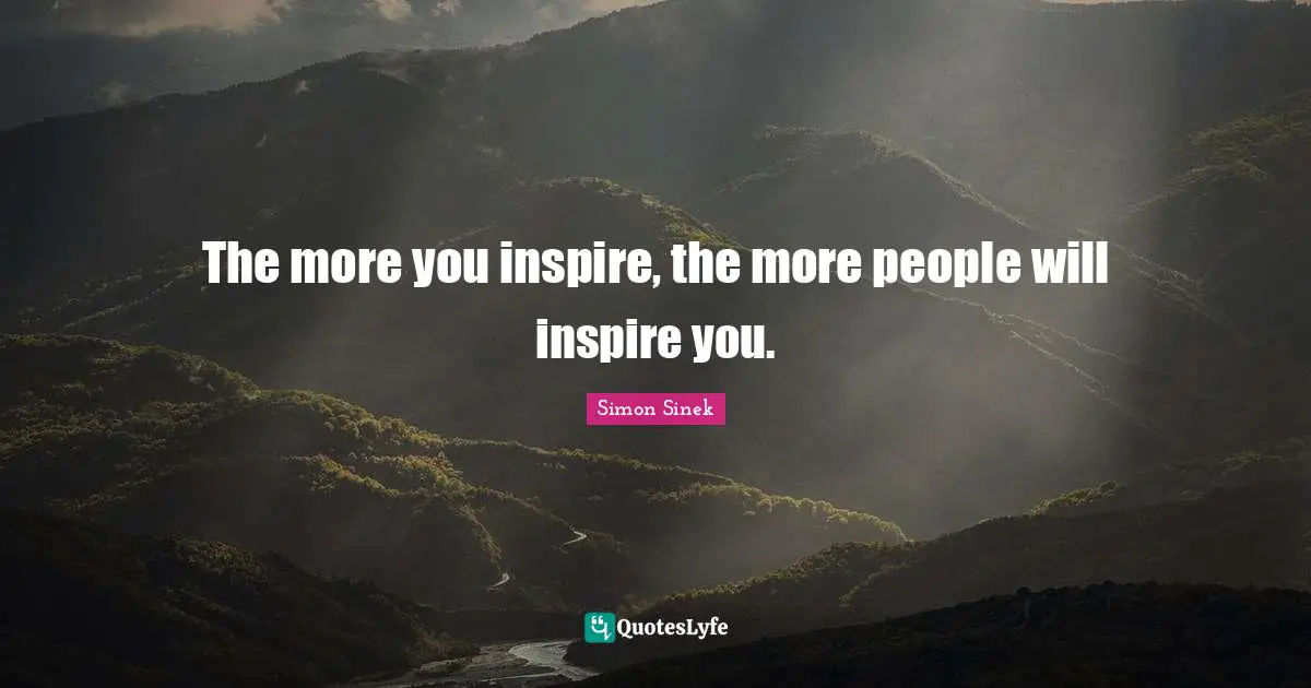The more you inspire, the more people will inspire you.