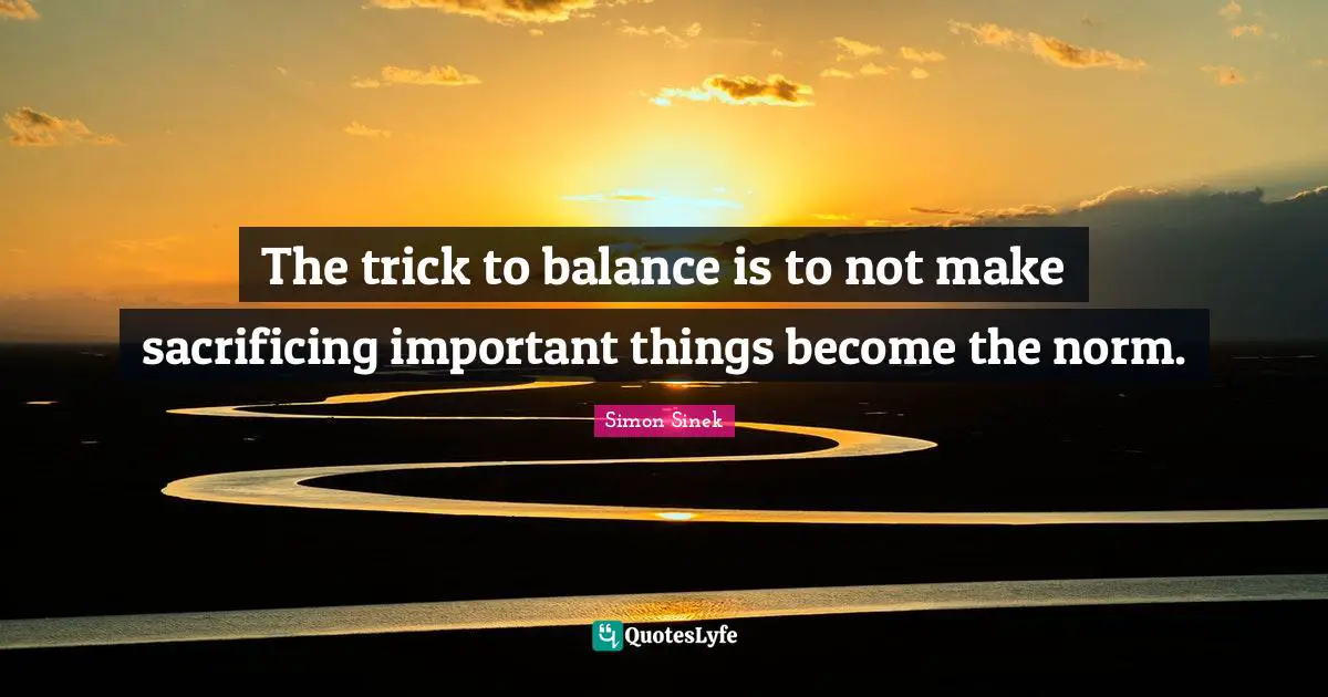 The trick to balance is to not make sacrificing important things become the norm.