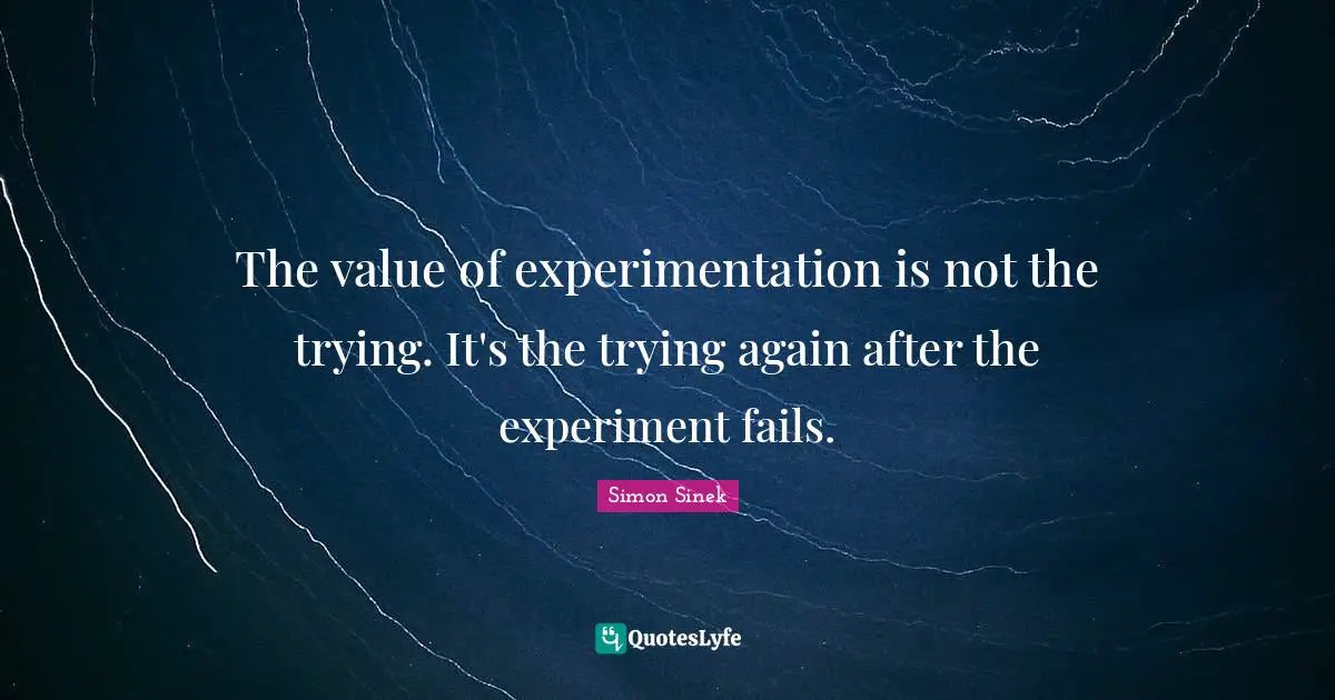 The value of experimentation is not the trying. It's the trying again after the experiment fails.