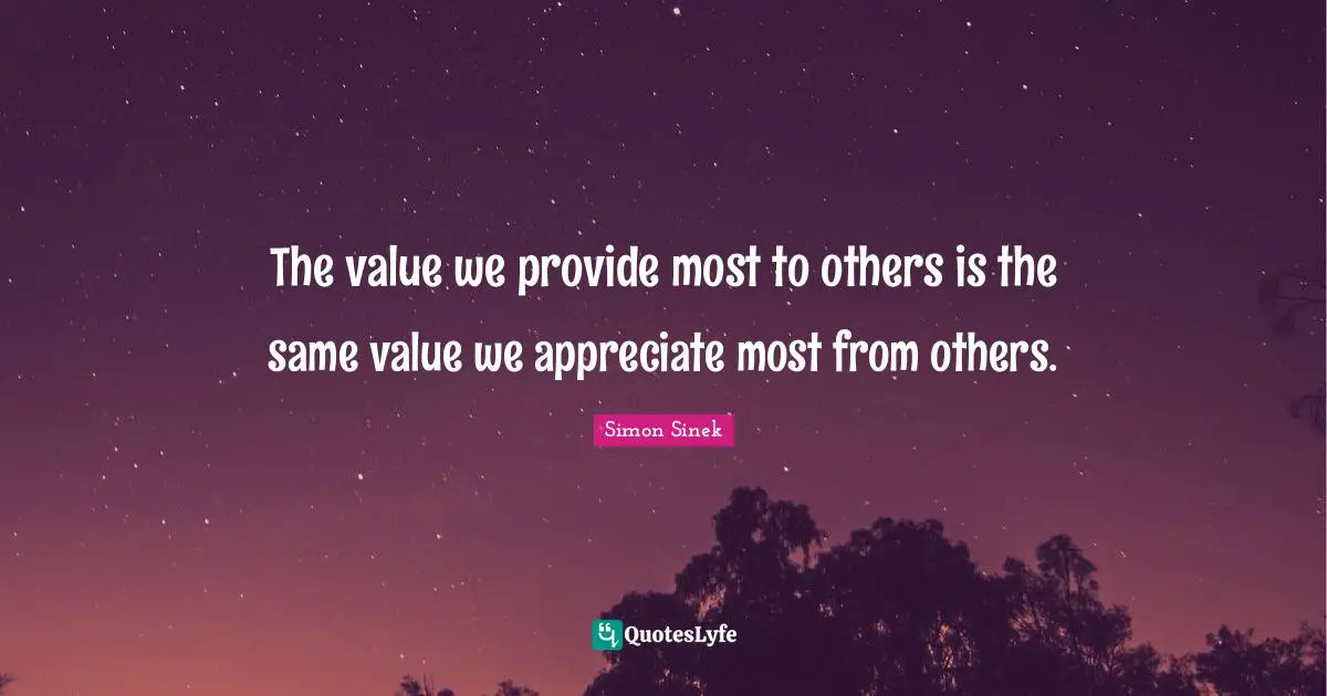 The value we provide most to others is the same value we appreciate most from others.