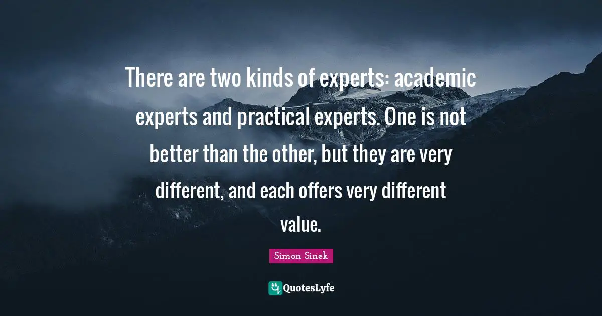 There are two kinds of experts: academic experts and practical experts. One is not better than the other, but they are very different, and each offers very different value.