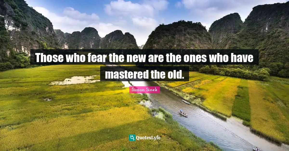 Those who fear the new are the ones who have mastered the old.
