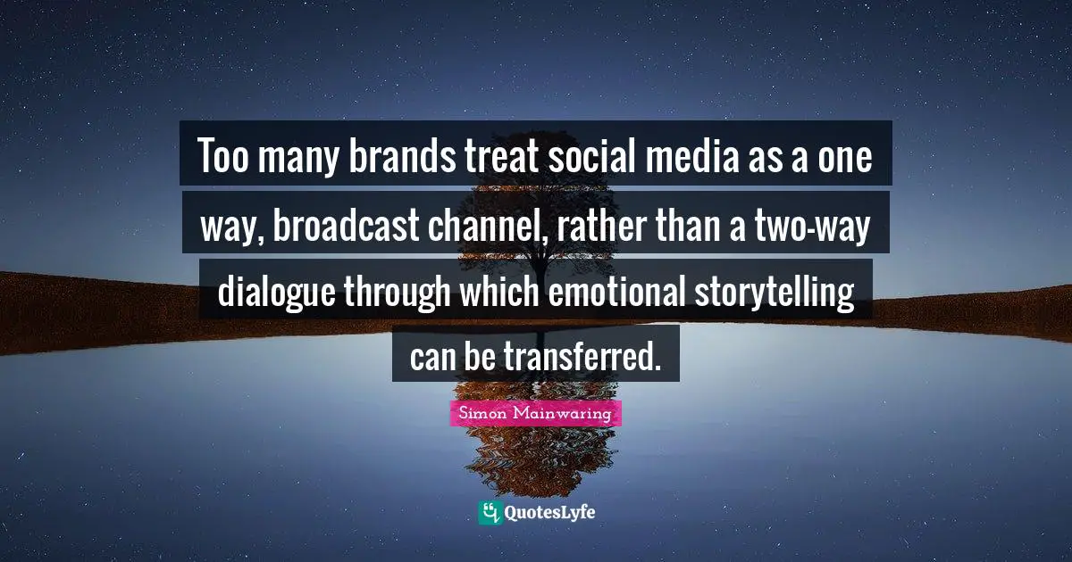 Too many brands treat social media as a one way, broadcast channel, rather than a two-way dialogue through which emotional storytelling can be transferred.