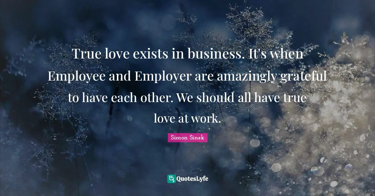 True love exists in business. It's when Employee and Employer are amazingly grateful to have each other. We should all have true love at work.