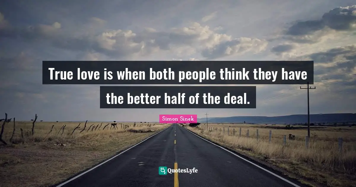 True love is when both people think they have the better half of the deal.